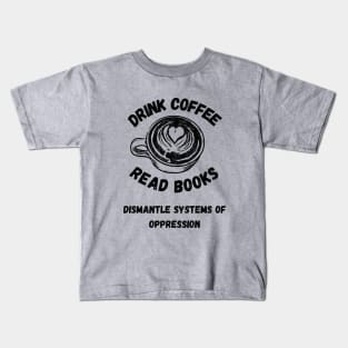 Drink Coffee Read Books Dismantle Systems Of Oppression Kids T-Shirt